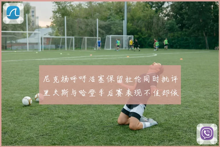 尼克杨呼吁活塞保留杜伦同时批评里夫斯与哈登季后赛表现不佳却依然高薪
