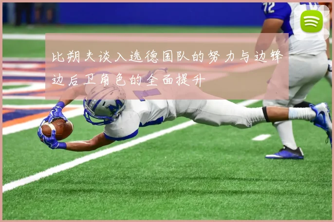 比朔夫谈入选德国队的努力与边锋边后卫角色的全面提升