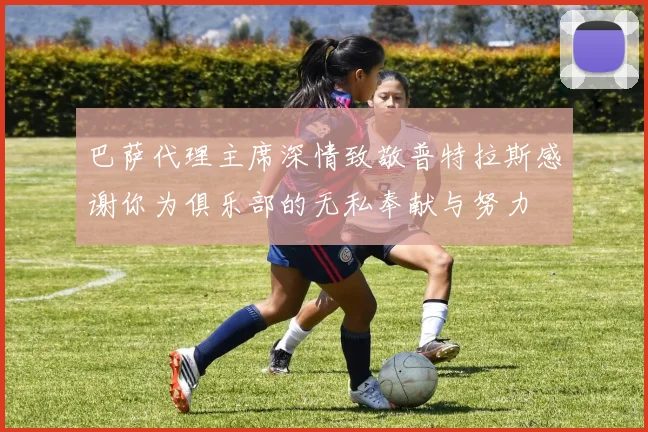 巴萨代理主席深情致敬普特拉斯感谢你为俱乐部的无私奉献与努力