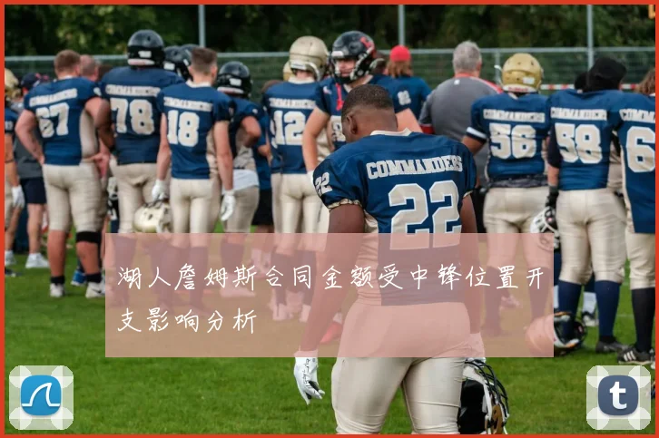 湖人詹姆斯合同金额受中锋位置开支影响分析