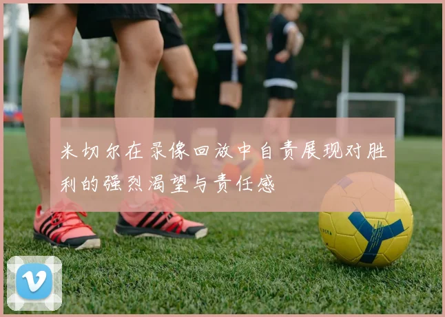 米切尔在录像回放中自责展现对胜利的强烈渴望与责任感