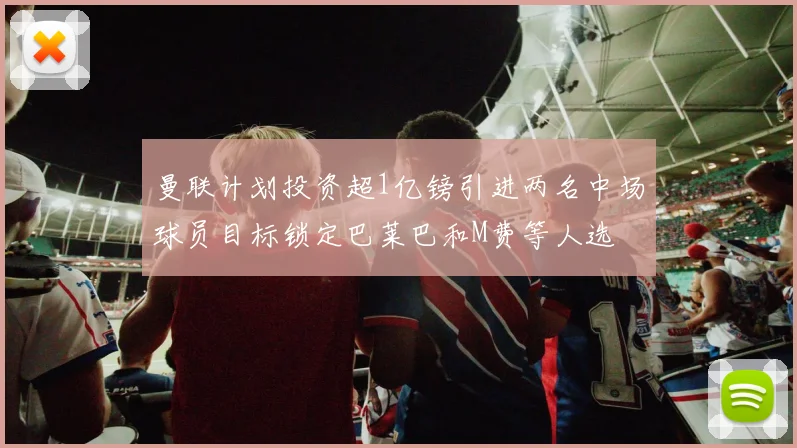 曼联计划投资超1亿镑引进两名中场球员目标锁定巴莱巴和M费等人选