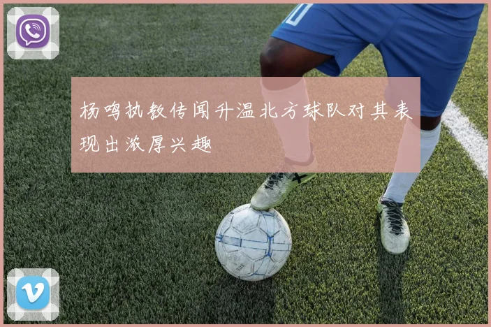 杨鸣执教传闻升温北方球队对其表现出浓厚兴趣