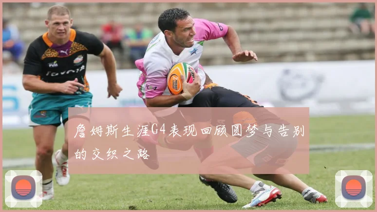 詹姆斯生涯G4表现回顾圆梦与告别的交织之路