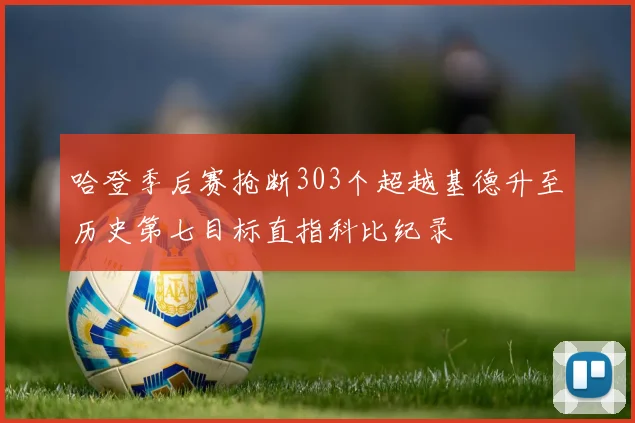 哈登季后赛抢断303个超越基德升至历史第七目标直指科比纪录