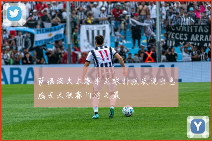 萨福诺夫本赛季点球扑救表现出色成五大联赛门将之最