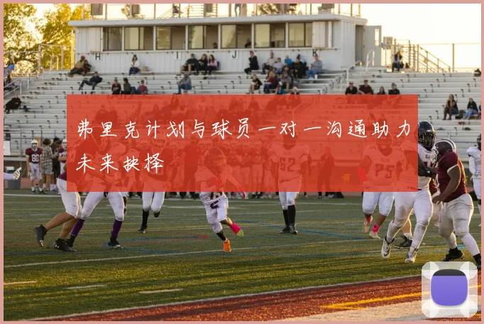 弗里克计划与球员一对一沟通助力未来抉择